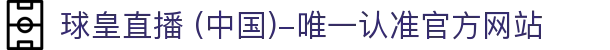球皇直播 (中国)-唯一认准官方网站- 球皇直播手机版_足球免费高清直播_球皇NBA直播